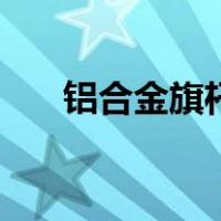 铝合金旗杆（关于铝合金旗杆的介绍）