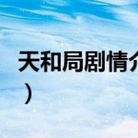 天和局剧情介绍（关于天和局剧情介绍的介绍）