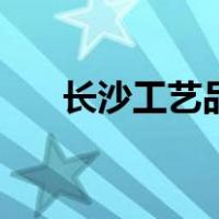 长沙工艺品（关于长沙工艺品的介绍）