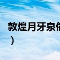 敦煌月牙泉俗名（关于敦煌月牙泉俗名的介绍）