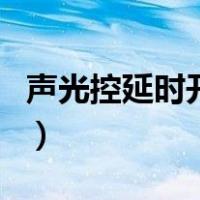声光控延时开关（关于声光控延时开关的介绍）