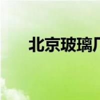 北京玻璃厂（关于北京玻璃厂的介绍）