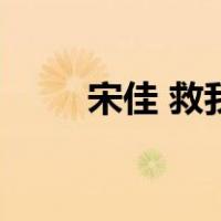 宋佳 救我（关于宋佳 救我的介绍）