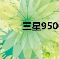 三星9500（关于三星9500的介绍）