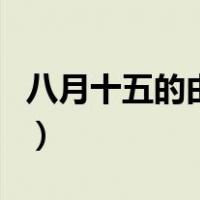 八月十五的由来（关于八月十五的由来的介绍）