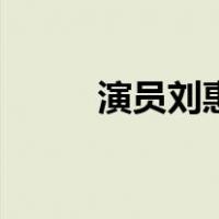 演员刘惠（关于演员刘惠的介绍）