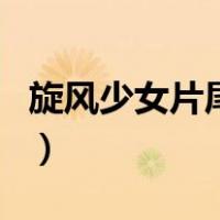 旋风少女片尾曲（关于旋风少女片尾曲的介绍）