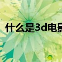 什么是3d电影（关于什么是3d电影的介绍）
