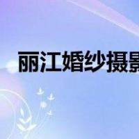 丽江婚纱摄影（关于丽江婚纱摄影的介绍）