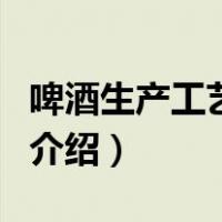 啤酒生产工艺流程（关于啤酒生产工艺流程的介绍）