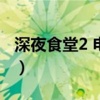 深夜食堂2 电影（关于深夜食堂2 电影的介绍）
