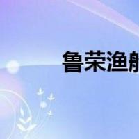 鲁荣渔船（关于鲁荣渔船的介绍）