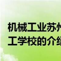 机械工业苏州技工学校（关于机械工业苏州技工学校的介绍）