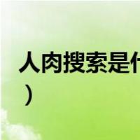 人肉搜索是什么（关于人肉搜索是什么的介绍）