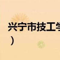 兴宁市技工学校（关于兴宁市技工学校的介绍）