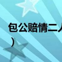 包公赔情二人转（关于包公赔情二人转的介绍）