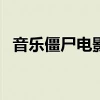 音乐僵尸电影（关于音乐僵尸电影的介绍）