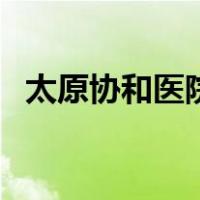 太原协和医院（关于太原协和医院的介绍）