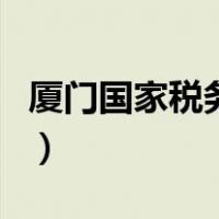 厦门国家税务局（关于厦门国家税务局的介绍）