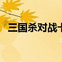 三国杀对战卡（关于三国杀对战卡的介绍）