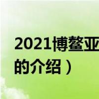 2021博鳌亚洲论坛（关于2021博鳌亚洲论坛的介绍）