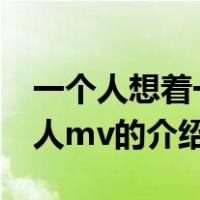 一个人想着一个人mv（关于一个人想着一个人mv的介绍）