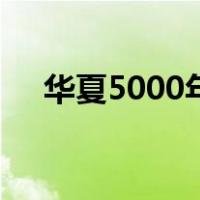 华夏5000年（关于华夏5000年的介绍）