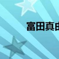富田真由（关于富田真由的介绍）