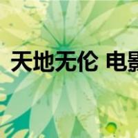 天地无伦 电影（关于天地无伦 电影的介绍）