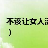 不该让女人流泪（关于不该让女人流泪的介绍）