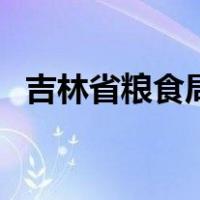 吉林省粮食局（关于吉林省粮食局的介绍）