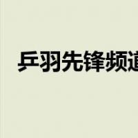 乒羽先锋频道（关于乒羽先锋频道的介绍）