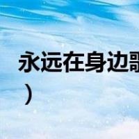 永远在身边歌词（关于永远在身边歌词的介绍）