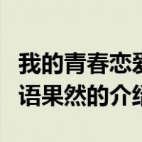 我的青春恋爱物语果然（关于我的青春恋爱物语果然的介绍）