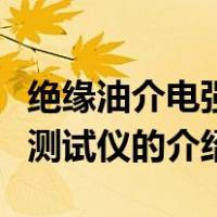 绝缘油介电强度测试仪（关于绝缘油介电强度测试仪的介绍）