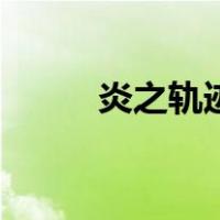 炎之轨迹（关于炎之轨迹的介绍）