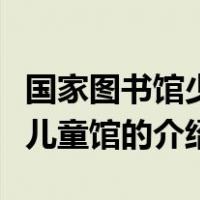 国家图书馆少年儿童馆（关于国家图书馆少年儿童馆的介绍）
