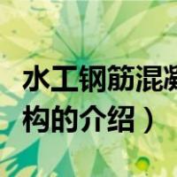 水工钢筋混凝土结构（关于水工钢筋混凝土结构的介绍）