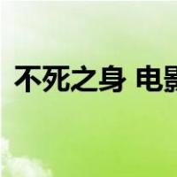 不死之身 电影（关于不死之身 电影的介绍）
