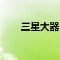 三星大器3（关于三星大器3的介绍）