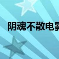 阴魂不散电影（关于阴魂不散电影的介绍）