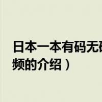 日本一本有码无码综合视频（关于日本一本有码无码综合视频的介绍）