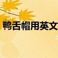 鸭舌帽用英文怎么说（鸭舌帽用英文怎么说）