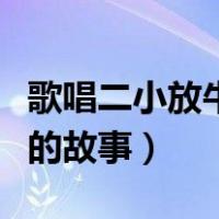 歌唱二小放牛郎的故事简短（歌唱二小放牛郎的故事）
