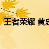 王者荣耀 黄忠（关于王者荣耀 黄忠的介绍）