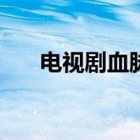 电视剧血脉（关于电视剧血脉的介绍）