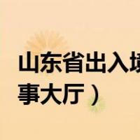 山东省出入境管理办法（山东省出入境管理办事大厅）
