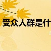 受众人群是什么意思（受众人群是什么意思）