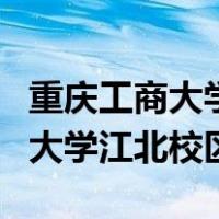 重庆工商大学江北校区有哪些专业（重庆工商大学江北校区）