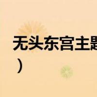 无头东宫主题曲（关于无头东宫主题曲的介绍）